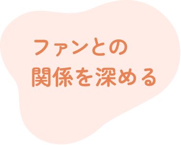 ファンとの関係を深める