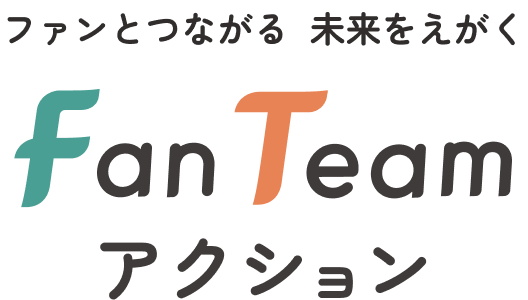 ファンとつながる  未来をえがく Fan Team アクション